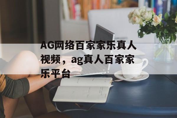 AG网络百家家乐真人视频，ag真人百家家乐平台