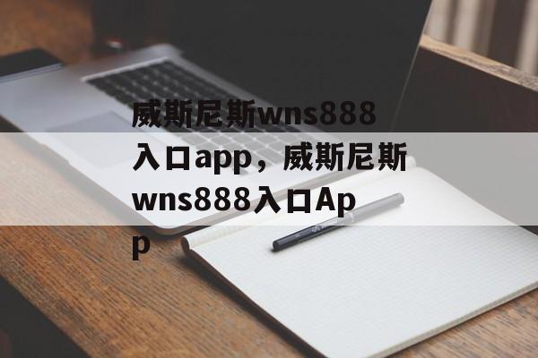 威斯尼斯wns888入口app，威斯尼斯wns888入口App