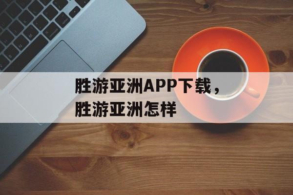 胜游亚洲APP下载，胜游亚洲怎样