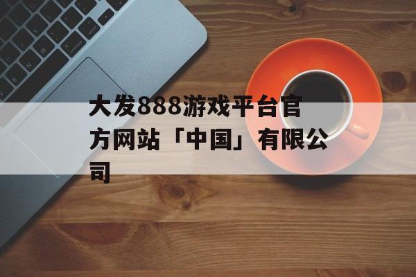 大发888游戏平台官方网站「中国」有限公司