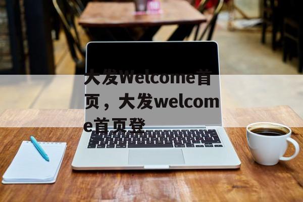 大发Welcome首页，大发welcome首页登