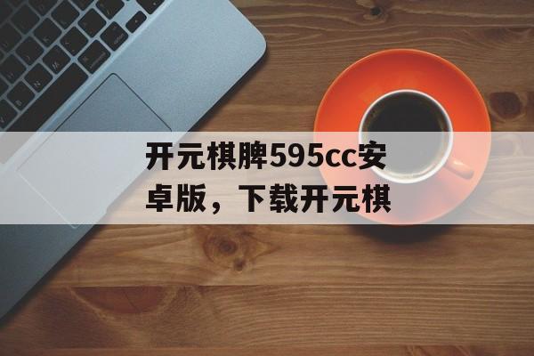 开元棋脾595cc安卓版，下载开元棋