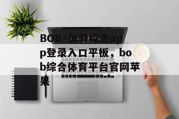 BOB·体育综合app登录入口平板，bob综合体育平台官网苹果