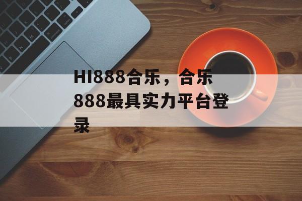 HI888合乐，合乐888最具实力平台登录