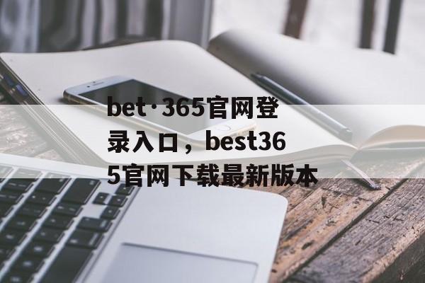 bet·365官网登录入口，best365官网下载最新版本