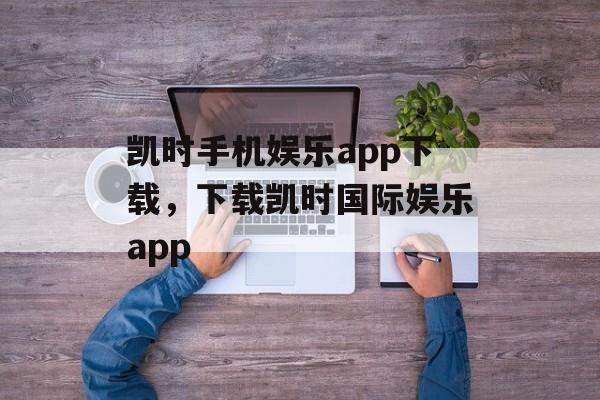 凯时手机娱乐app下载，下载凯时国际娱乐app