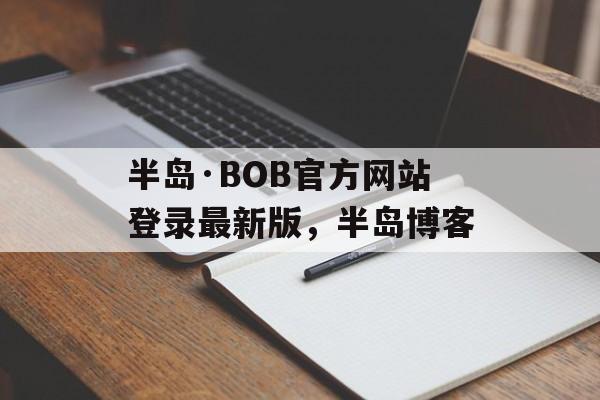 半岛·BOB官方网站登录最新版，半岛博客