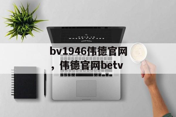 bv1946伟德官网，伟德官网betv