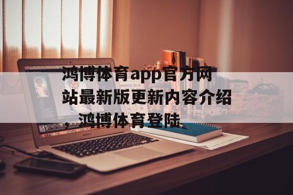 鸿博体育app官方网站最新版更新内容介绍，鸿博体育登陆