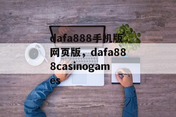 dafa888手机版网页版，dafa888casinogames