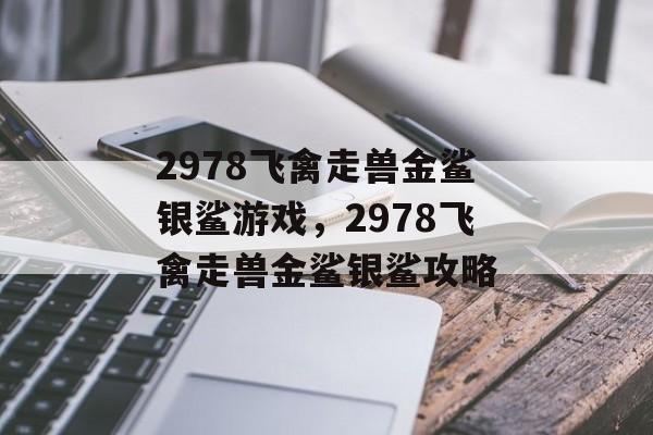 2978飞禽走兽金鲨银鲨游戏，2978飞禽走兽金鲨银鲨攻略