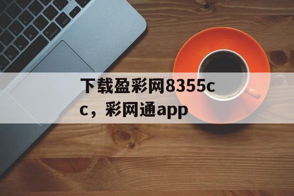 下载盈彩网8355cc，彩网通app