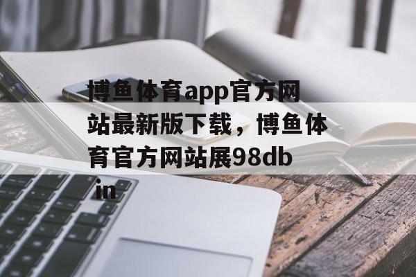 博鱼体育app官方网站最新版下载，博鱼体育官方网站展98db in